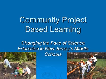 Community Project Based Learning Changing the Face of Science Education in New Jersey’s Middle Schools.