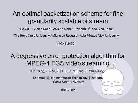 An optimal packetization scheme for fine granularity scalable bitstream Hua Cai 1, Guobin Shen 2, Zixiang Xiong 3, Shipeng Li 2, and Bing Zeng 1 1 The.