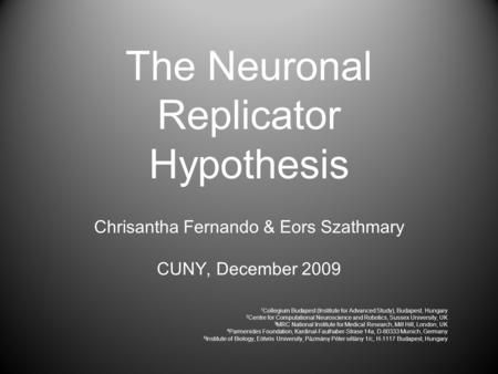 The Neuronal Replicator Hypothesis Chrisantha Fernando & Eors Szathmary CUNY, December 2009 1 Collegium Budapest (Institute for Advanced Study), Budapest,