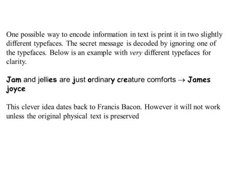 One possible way to encode information in text is print it in two slightly different typefaces. The secret message is decoded by ignoring one of the typefaces.