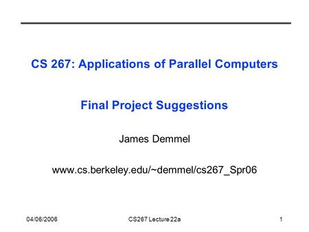 04/06/2006CS267 Lecture 22a1 CS 267: Applications of Parallel Computers Final Project Suggestions James Demmel www.cs.berkeley.edu/~demmel/cs267_Spr06.