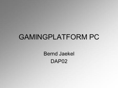 GAMINGPLATFORM PC Bernd Jaekel DAP02. Table of Contents Introduction History of PC-Games Different types of Games Hardware Pros and Cons Questions and.