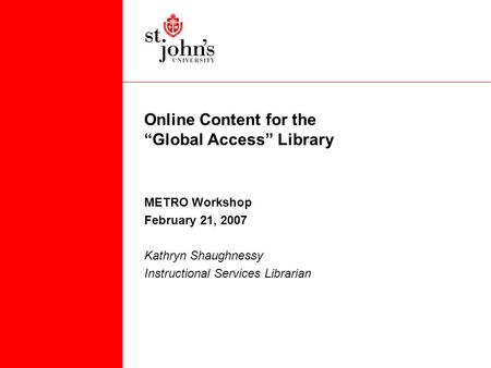 Online Content for the “Global Access” Library METRO Workshop February 21, 2007 Kathryn Shaughnessy Instructional Services Librarian.