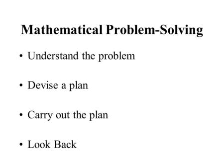 Mathematical Problem-Solving Understand the problem Devise a plan Carry out the plan Look Back.