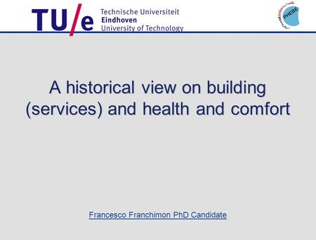 Francesco Franchimon PhD Candidate A historical view on building (services) and health and comfort.