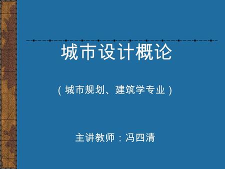 城市设计概论 （城市规划、建筑学专业） 主讲教师：冯四清. 第一讲、城市设计概念的发展 一、城市设计为何古已有之 --- 传统城市的历史积淀 1 、 社会经济的缓慢发展 2 、 城市理想的不懈追求 3 、 地域特色的相对稳定.