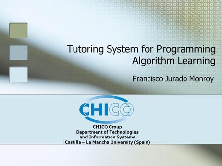 CHICO Group Department of Technologies and Information Systems Castilla – La Mancha University (Spain) Tutoring System for Programming Algorithm Learning.