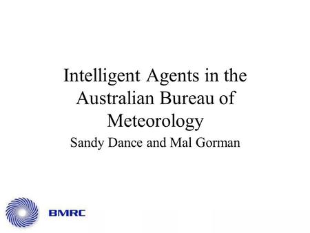 Intelligent Agents in the Australian Bureau of Meteorology Sandy Dance and Mal Gorman.