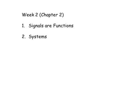 Week 2 (Chapter 2) 1.Signals are Functions 2.Systems.