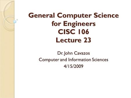 General Computer Science for Engineers CISC 106 Lecture 23 Dr. John Cavazos Computer and Information Sciences 4/15/2009.