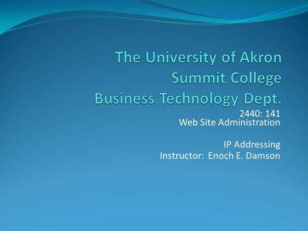 2440: 141 Web Site Administration IP Addressing Instructor: Enoch E. Damson.