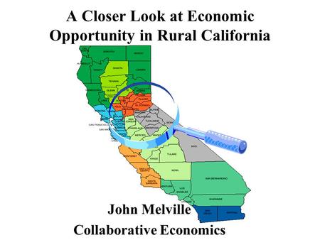 A Closer Look at Economic Opportunity in Rural California John Melville Collaborative Economics.