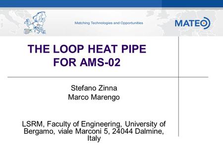 THE LOOP HEAT PIPE FOR AMS-02 Stefano Zinna Marco Marengo LSRM, Faculty of Engineering, University of Bergamo, viale Marconi 5, 24044 Dalmine, Italy.