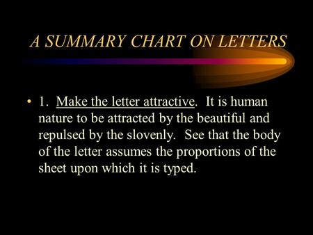 A SUMMARY CHART ON LETTERS 1. Make the letter attractive. It is human nature to be attracted by the beautiful and repulsed by the slovenly. See that the.