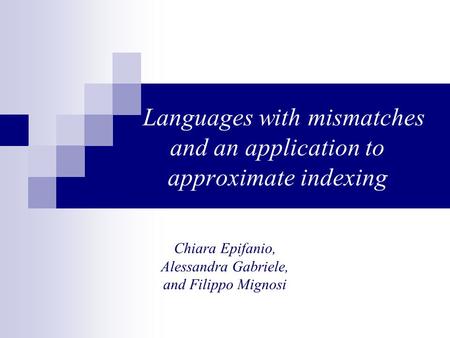 Languages with mismatches and an application to approximate indexing Chiara Epifanio, Alessandra Gabriele, and Filippo Mignosi.