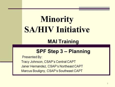 1 Minority SA/HIV Initiative MAI Training SPF Step 3 – Planning Presented By: Tracy Johnson, CSAP’s Central CAPT Janer Hernandez, CSAP’s Northeast CAPT.