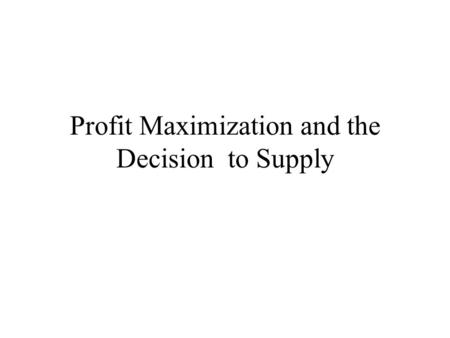 Profit Maximization and the Decision to Supply