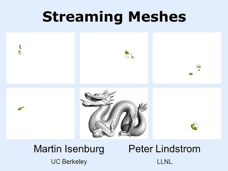 Martin Isenburg UC Berkeley Streaming Meshes Peter Lindstrom LLNL.