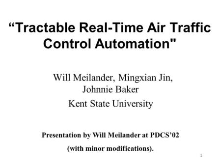 1 “Tractable Real-Time Air Traffic Control Automation Will Meilander, Mingxian Jin, Johnnie Baker Kent State University Presentation by Will Meilander.