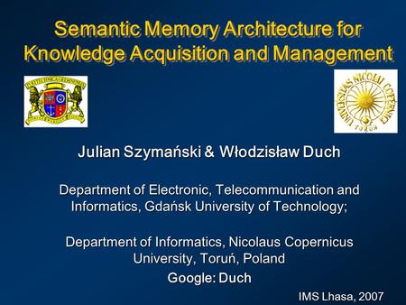 Semantic Memory Architecture for Knowledge Acquisition and Management Julian Szymański & Włodzisław Duch Department of Electronic, Telecommunication and.