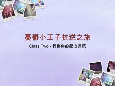 憂鬱小王子抗逆之旅 Class Two - 找到你的壓力源頭. 目的： 教導同學找出壓力來源和減壓方法 目標： 認識壓力的好處和壞處 認識有關壓力的理論 識別自己或別人受壓力的徵象 認識以正面和負面方法去處理壓力的分別 認識及選擇特定的有效方法來減壓 將課堂內容運用到日常生活中.