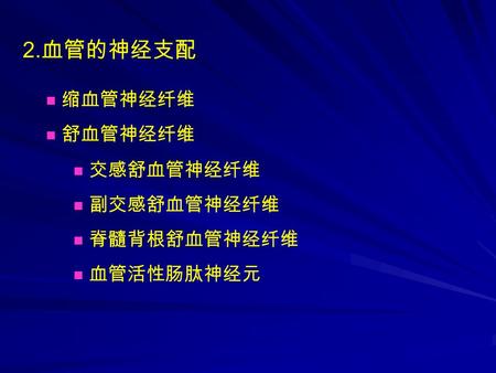 2.血管的神经支配 缩血管神经纤维 舒血管神经纤维 交感舒血管神经纤维 副交感舒血管神经纤维 脊髓背根舒血管神经纤维 血管活性肠肽神经元.