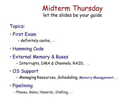 Midterm Thursday let the slides be your guide Topics: First Exam - definitely cache,.. Hamming Code External Memory & Buses - Interrupts, DMA & Channels,