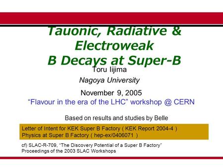 Tauonic, Radiative & Electroweak B Decays at Super-B Toru Iijima Nagoya University November 9, 2005 “Flavour in the era of the LHC” CERN Based.