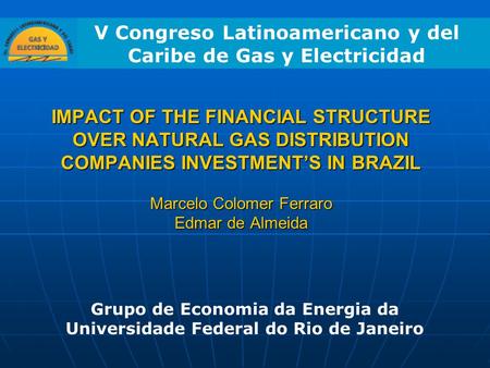 IMPACT OF THE FINANCIAL STRUCTURE OVER NATURAL GAS DISTRIBUTION COMPANIES INVESTMENT’S IN BRAZIL Marcelo Colomer Ferraro Edmar de Almeida Grupo de Economia.