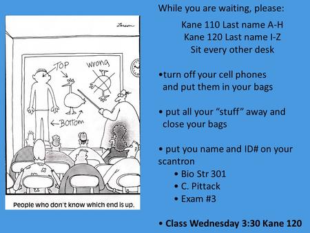 Kane 110 Last name A-H Kane 120 Last name I-Z Sit every other desk turn off your cell phones and put them in your bags put all your “stuff” away and close.