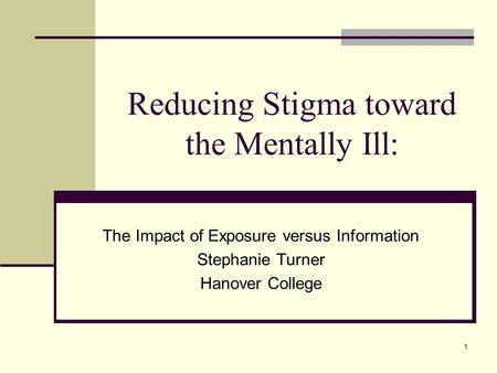 1 Reducing Stigma toward the Mentally Ill: The Impact of Exposure versus Information Stephanie Turner Hanover College.