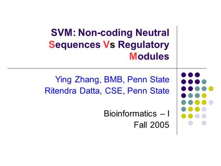 SVM: Non-coding Neutral Sequences Vs Regulatory Modules Ying Zhang, BMB, Penn State Ritendra Datta, CSE, Penn State Bioinformatics – I Fall 2005.