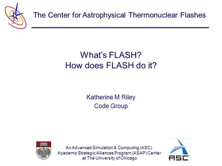 An Advanced Simulation & Computing (ASC) Academic Strategic Alliances Program (ASAP) Center at The University of Chicago The Center for Astrophysical Thermonuclear.