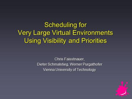 Scheduling for Very Large Virtual Environments Using Visibility and Priorities Chris Faisstnauer, Dieter Schmalstieg, Werner Purgathofer Vienna University.