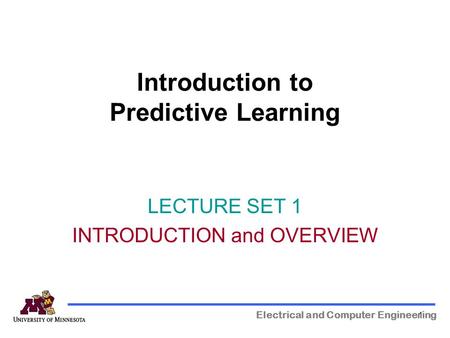 1 Introduction to Predictive Learning Electrical and Computer Engineering LECTURE SET 1 INTRODUCTION and OVERVIEW.