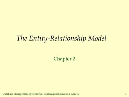 Database Management Systems 3ed, R. Ramakrishnan and J. Gehrke1 The Entity-Relationship Model Chapter 2.