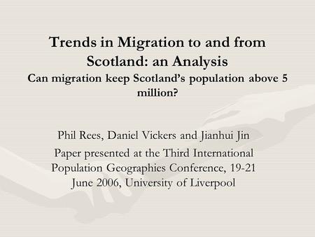 Trends in Migration to and from Scotland: an Analysis Can migration keep Scotland’s population above 5 million? Phil Rees, Daniel Vickers and Jianhui Jin.