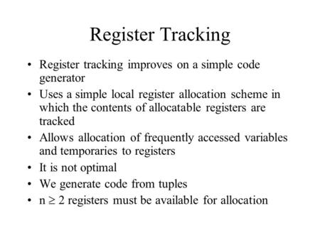 Register Tracking Register tracking improves on a simple code generator Uses a simple local register allocation scheme in which the contents of allocatable.