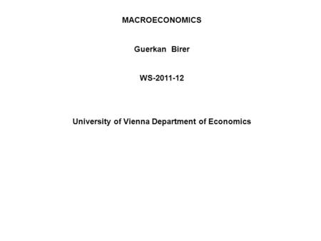 MACROECONOMICS Guerkan Birer WS-2011-12 University of Vienna Department of Economics.