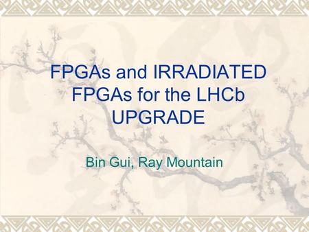 FPGAs and IRRADIATED FPGAs for the LHCb UPGRADE Bin Gui, Ray Mountain.