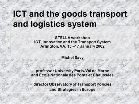 ICT and the goods transport and logistics system STELLA workshop ICT, Innovation and the Transport System Arlington, VA. 15 –17 January 2002 Michel Savy.