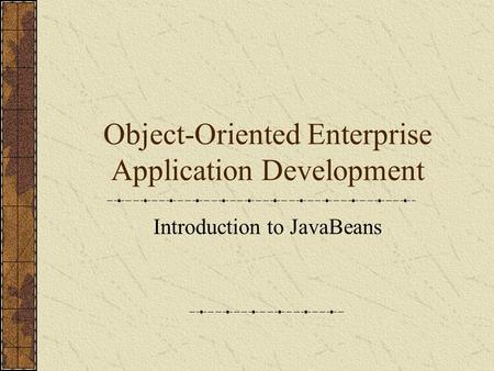 Object-Oriented Enterprise Application Development Introduction to JavaBeans.