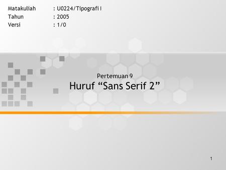 1 Pertemuan 9 Huruf “Sans Serif 2” Matakuliah: U0224/Tipografi I Tahun: 2005 Versi: 1/0.