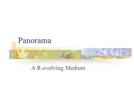 Panorama A R-evolving Medium. What is Panorama? The enormous peep show pan: all horama: view Overcoming limitations in a painting.