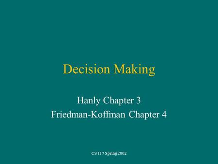 CS 117 Spring 2002 Decision Making Hanly Chapter 3 Friedman-Koffman Chapter 4.