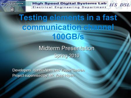 Testing elements in a fast communication channel 100GB/s Midterm Presentation Spring 2010 Developers: Hanna Alam and Yousef Badran Project supervised by: