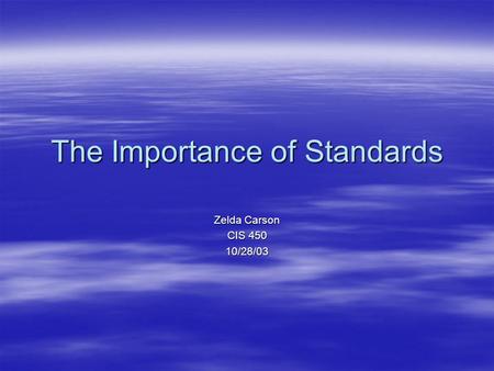 The Importance of Standards Zelda Carson CIS 450 10/28/03.