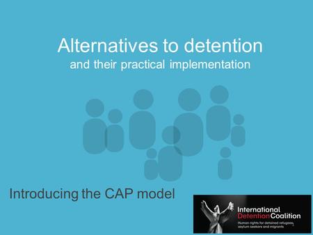 Www.idcoalition.org Alternatives to detention and their practical implementation Introducing the CAP model 1.