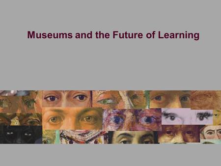 Museums and the Future of Learning. The Idea of the Museum See through a frame.