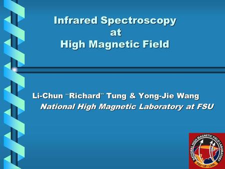 Infrared Spectroscopy at High Magnetic Field Infrared Spectroscopy at High Magnetic Field Li-Chun “ Richard ” Tung & Yong-Jie Wang National High Magnetic.